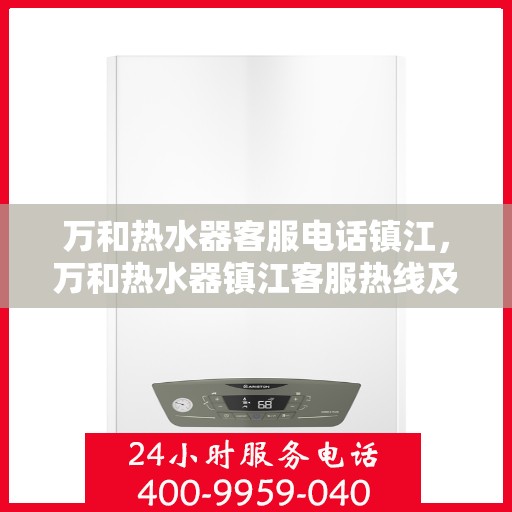 万和热水器客服电话镇江，万和热水器镇江客服热线及服务指南