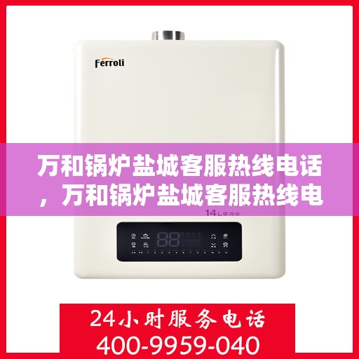 万和锅炉盐城客服热线电话，万和锅炉盐城客服热线电话公布，专业服务就在您身边！