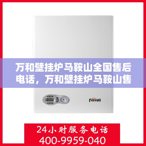 万和壁挂炉马鞍山全国售后电话，万和壁挂炉马鞍山售后服务热线及电话详解