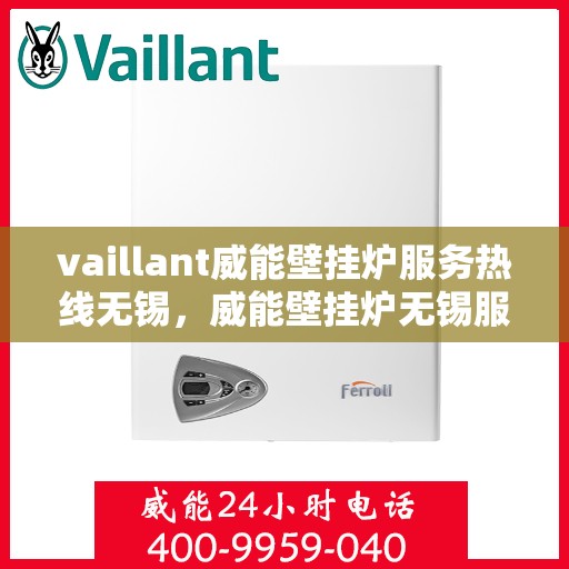 vaillant威能壁挂炉服务热线无锡，威能壁挂炉无锡服务热线，专业团队为您解答疑难