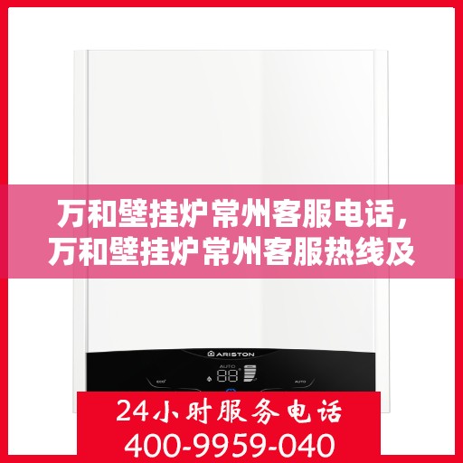 万和壁挂炉常州客服电话，万和壁挂炉常州客服热线及咨询电话号码详解