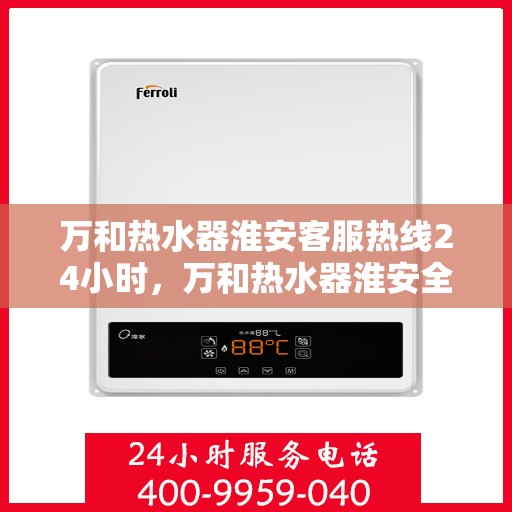 万和热水器淮安客服热线24小时，万和热水器淮安全天候客服热线，贴心服务随时在线