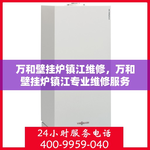 万和壁挂炉镇江维修，万和壁挂炉镇江专业维修服务