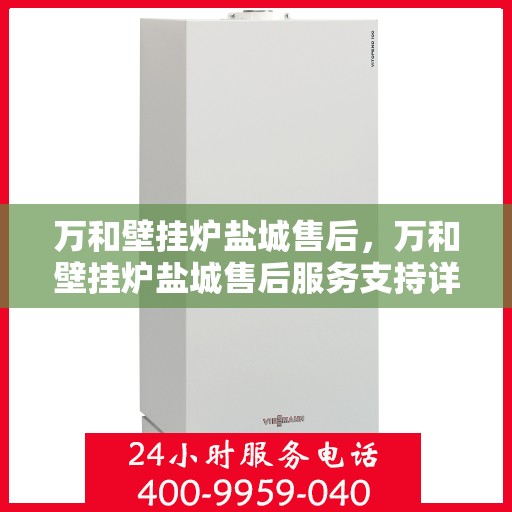 万和壁挂炉盐城售后，万和壁挂炉盐城售后服务支持详解