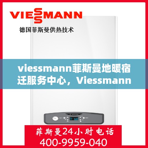 viessmann菲斯曼地暖宿迁服务中心，Viessmann菲斯曼地暖宿迁专业服务中心