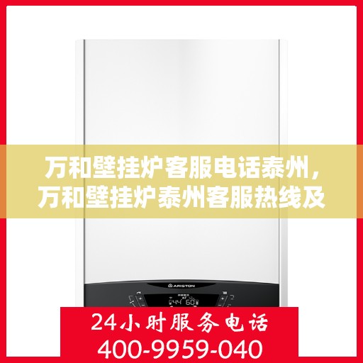 万和壁挂炉客服电话泰州，万和壁挂炉泰州客服热线及咨询服务指南