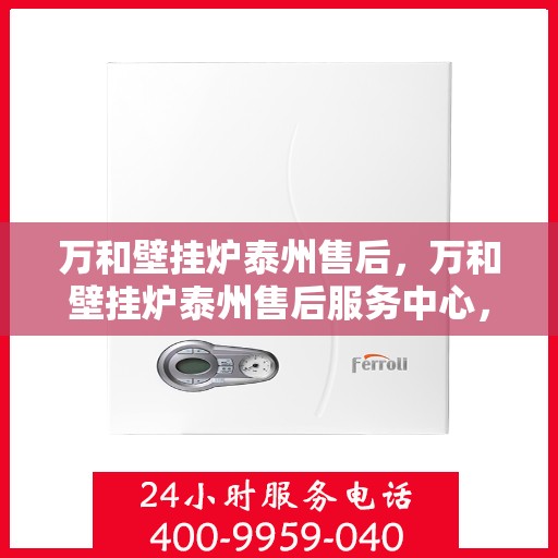 万和壁挂炉泰州售后，万和壁挂炉泰州售后服务中心，专业维修与贴心服务