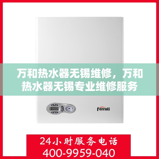 万和热水器无锡维修，万和热水器无锡专业维修服务