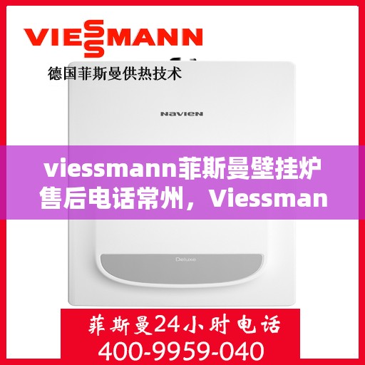 viessmann菲斯曼壁挂炉售后电话常州，Viessmann菲斯曼壁挂炉常州售后专线