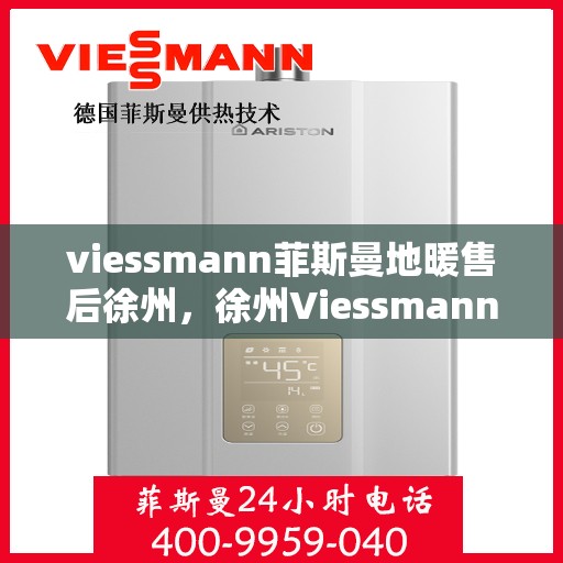 viessmann菲斯曼地暖售后徐州，徐州Viessmann菲斯曼地暖售后专业维修与服务指南