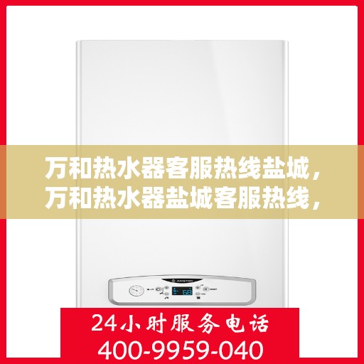 万和热水器客服热线盐城，万和热水器盐城客服热线，专业解答您的疑问