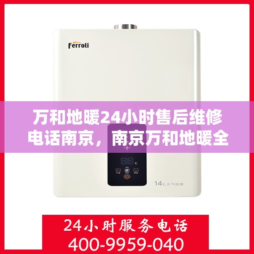 万和地暖24小时售后维修电话南京，南京万和地暖全天候售后维修服务热线