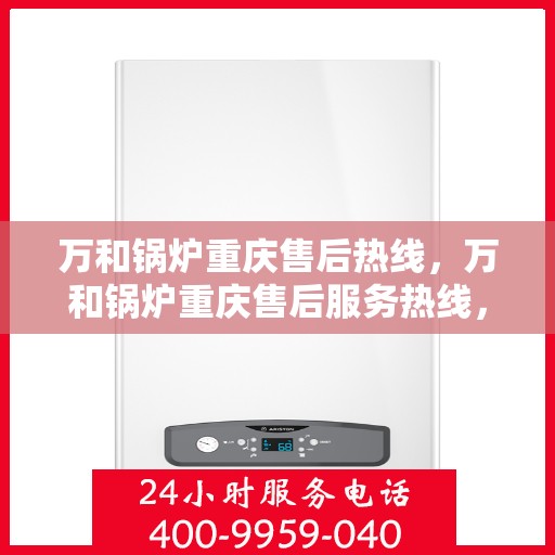万和锅炉重庆售后热线，万和锅炉重庆售后服务热线，专业解决您的锅炉问题