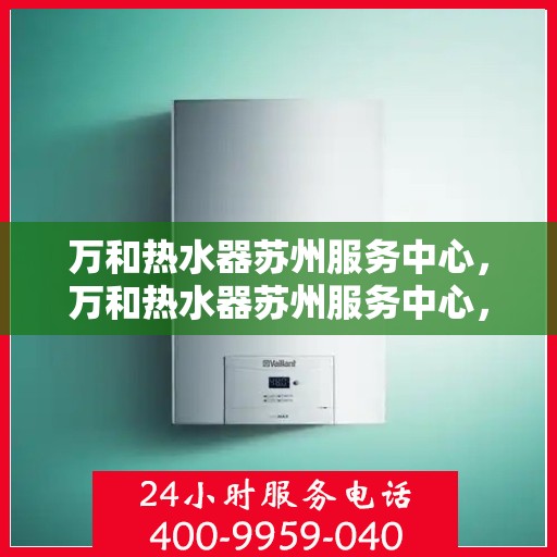 万和热水器苏州服务中心，万和热水器苏州服务中心，专业维修与优质服务并重