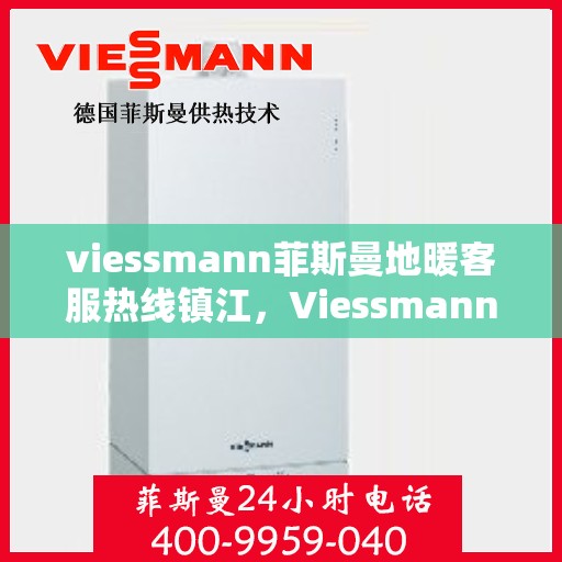 viessmann菲斯曼地暖客服热线镇江，Viessmann菲斯曼地暖镇江客服热线，专业解答，温暖您的冬日