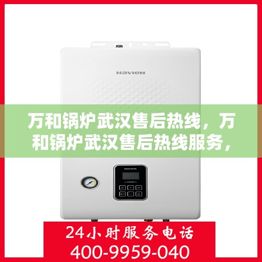 万和锅炉武汉售后热线，万和锅炉武汉售后热线服务，专业维修团队为您解答疑问