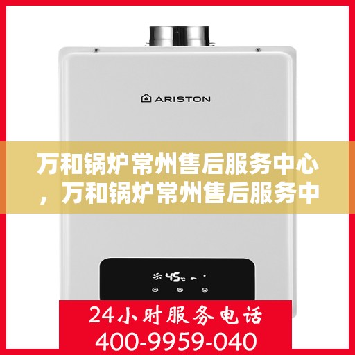 万和锅炉常州售后服务中心，万和锅炉常州售后服务中心，专业维修，贴心服务