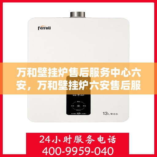 万和壁挂炉售后服务中心六安，万和壁挂炉六安售后服务中心，专业维修，贴心服务