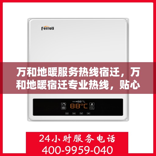 万和地暖服务热线宿迁，万和地暖宿迁专业热线，贴心服务温暖您的生活
