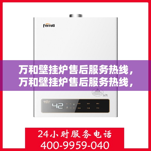 万和壁挂炉售后服务热线，万和壁挂炉售后服务热线，专业团队，贴心服务，全天候保障您的温暖生活！