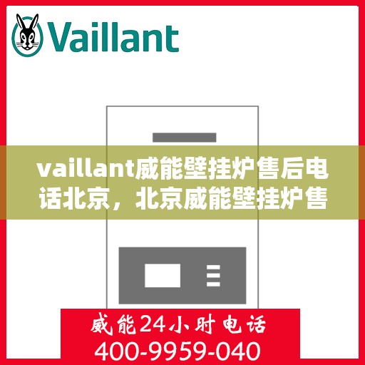 vaillant威能壁挂炉售后电话北京，北京威能壁挂炉售后支持专线