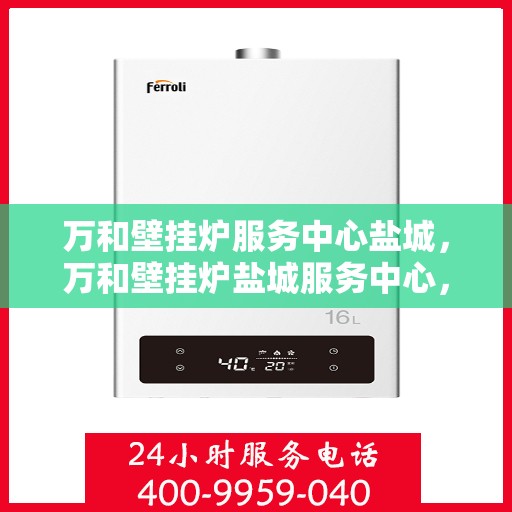 万和壁挂炉服务中心盐城，万和壁挂炉盐城服务中心，专业维修与贴心服务