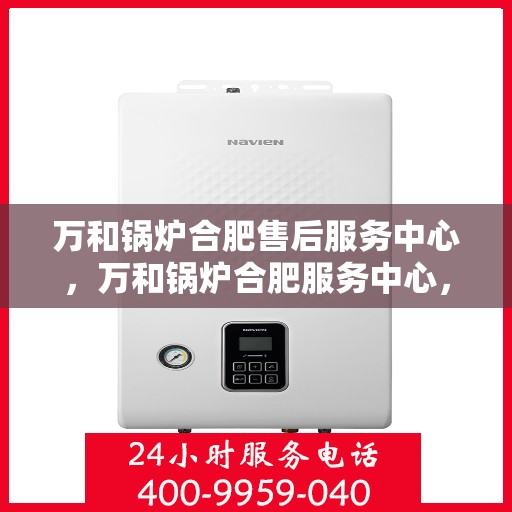 万和锅炉合肥售后服务中心，万和锅炉合肥服务中心，专业售后，贴心体验