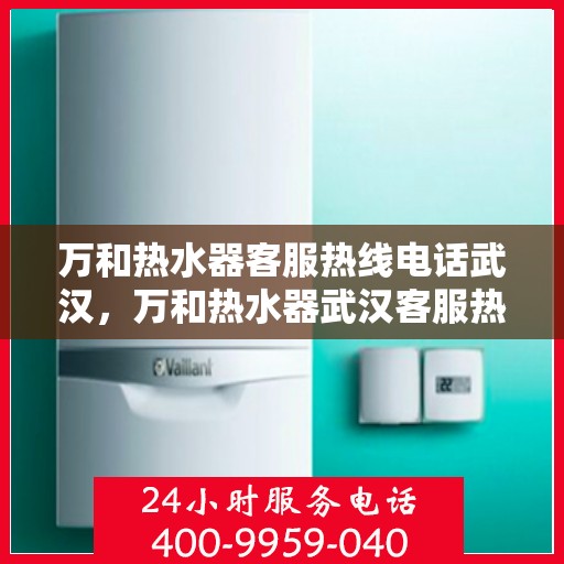 万和热水器客服热线电话武汉，万和热水器武汉客服热线电话全解析