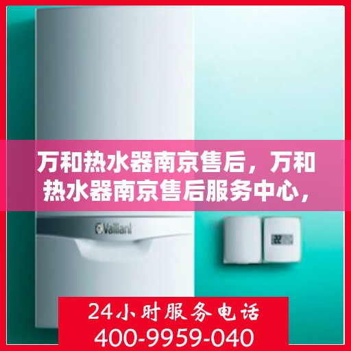 万和热水器南京售后，万和热水器南京售后服务中心，专业维修与贴心服务