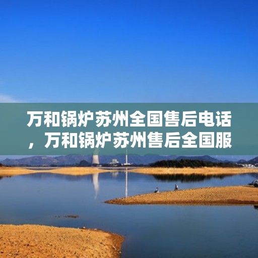 万和锅炉苏州全国售后电话，万和锅炉苏州售后全国服务热线公布