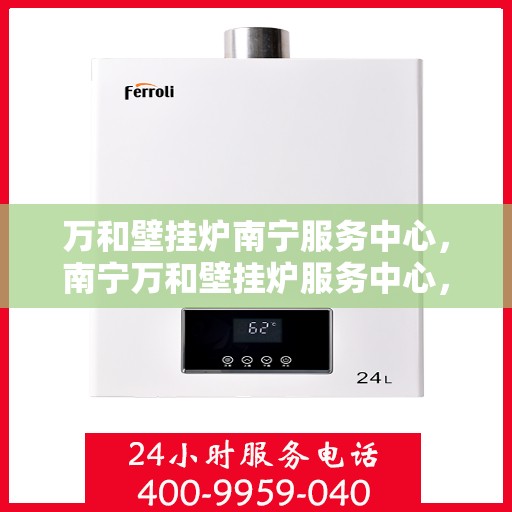 万和壁挂炉南宁服务中心，南宁万和壁挂炉服务中心，专业维修，贴心服务