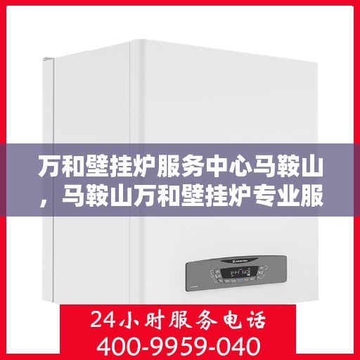 万和壁挂炉服务中心马鞍山，马鞍山万和壁挂炉专业服务中心