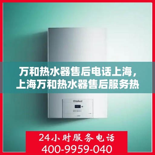 万和热水器售后电话上海，上海万和热水器售后服务热线及电话全攻略