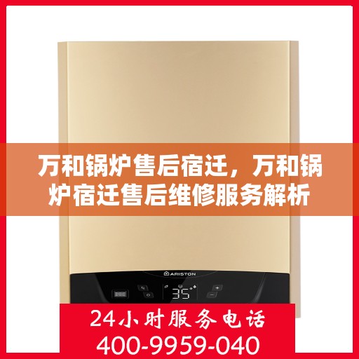 万和锅炉售后宿迁，万和锅炉宿迁售后维修服务解析