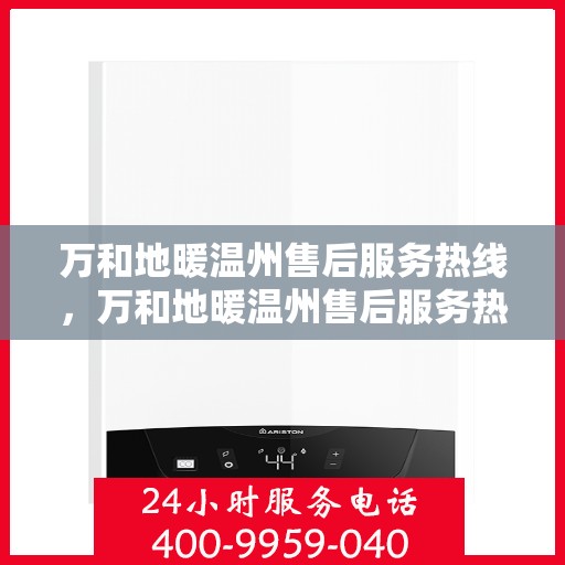 万和地暖温州售后服务热线，万和地暖温州售后服务热线，专业团队为您提供贴心服务！