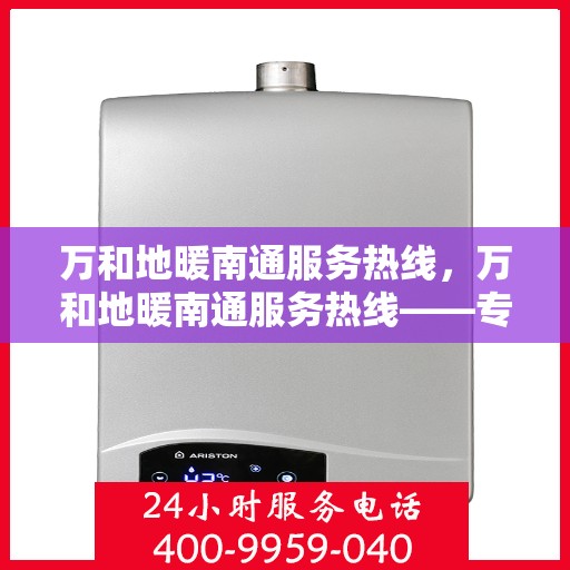 万和地暖南通服务热线，万和地暖南通服务热线——专业贴心的地暖维护与售后支持