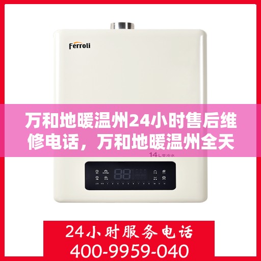 万和地暖温州24小时售后维修电话，万和地暖温州全天候售后维修热线