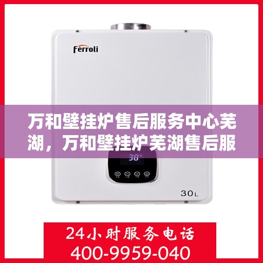 万和壁挂炉售后服务中心芜湖，万和壁挂炉芜湖售后服务中心，专业维修，贴心服务