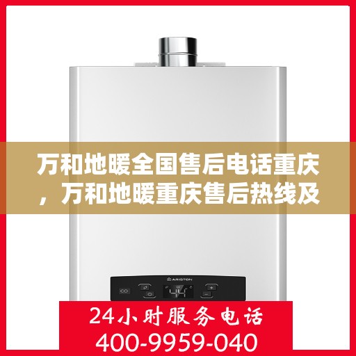 万和地暖全国售后电话重庆，万和地暖重庆售后热线及全国服务网点电话汇总