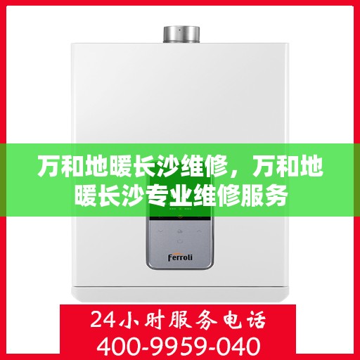 万和地暖长沙维修，万和地暖长沙专业维修服务