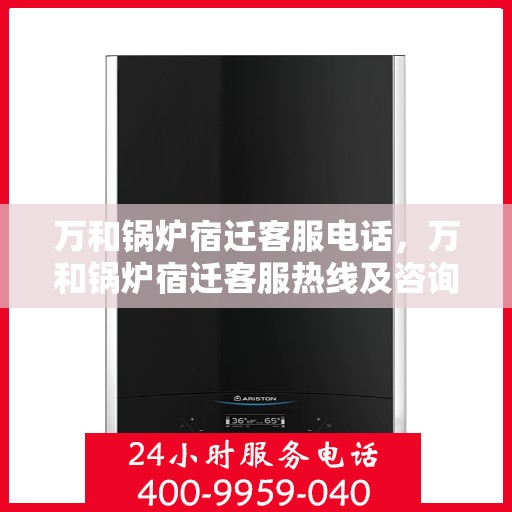 万和锅炉宿迁客服电话，万和锅炉宿迁客服热线及咨询服务指南