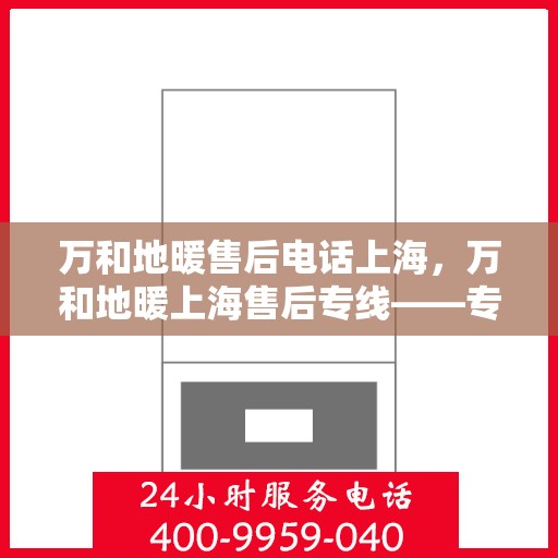 万和地暖售后电话上海，万和地暖上海售后专线——专业、快速的维修服务体验