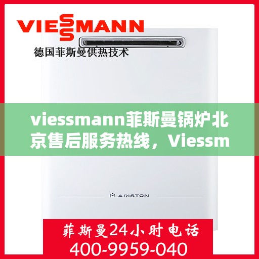 viessmann菲斯曼锅炉北京售后服务热线，Viessmann菲斯曼锅炉北京售后服务热线全攻略
