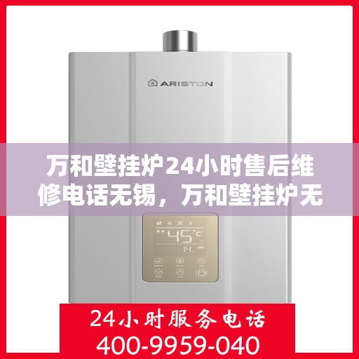 万和壁挂炉24小时售后维修电话无锡，万和壁挂炉无锡地区全天候售后维修服务热线