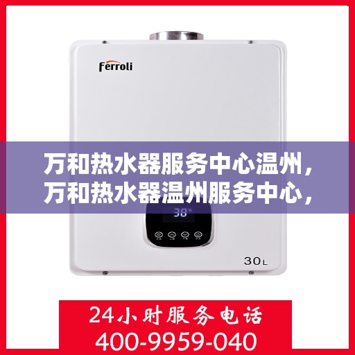 万和热水器服务中心温州，万和热水器温州服务中心，专业维修，温暖您的生活