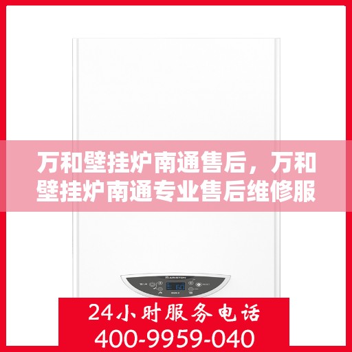 万和壁挂炉南通售后，万和壁挂炉南通专业售后维修服务