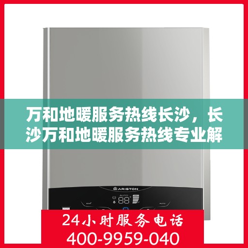 万和地暖服务热线长沙，长沙万和地暖服务热线专业解决方案