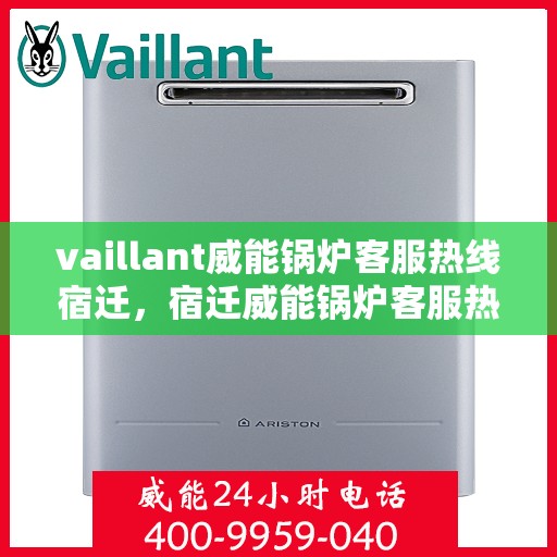 vaillant威能锅炉客服热线宿迁，宿迁威能锅炉客服热线，专业解答，贴心服务