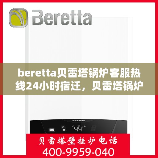beretta贝雷塔锅炉客服热线24小时宿迁，贝雷塔锅炉宿迁客服热线全天候服务，温暖热线不打烊