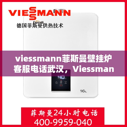 viessmann菲斯曼壁挂炉客服电话武汉，Viessmann菲斯曼壁挂炉武汉客服热线及售后服务
